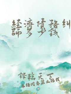 经济债务纠纷律师多少钱