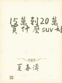 15万到20万买什么suv好