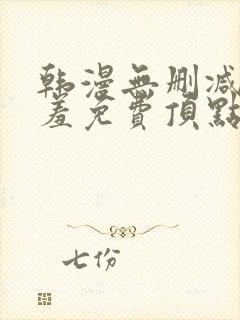 韩漫无删减无遮羞免费顶点漫画