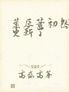 叶辰萧初然最快更新了