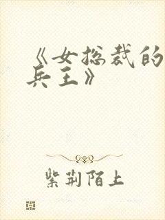 《女总裁的超级兵王》