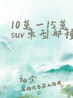 10万一15万suv车型哪种好