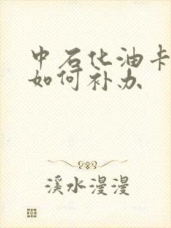 中石化油卡丢了如何补办 中石化油卡丢了如何补办