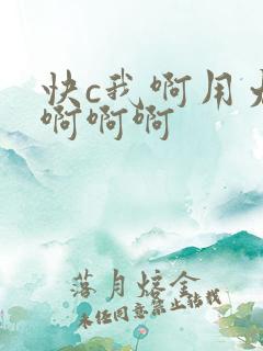 快c我啊用力嗯啊啊啊