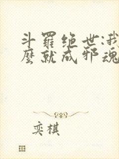 斗罗绝世:我怎么就成邪魂师了? 斗罗绝世:我怎么就成邪魂师了?