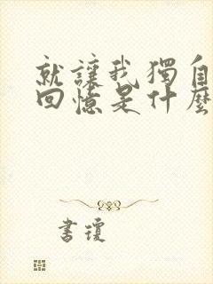 就让我独自守着回忆是什么歌