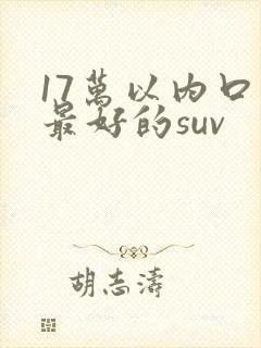17万以内口碑最好的suv