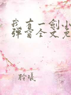 我有一剑小说无弹窗全文免费阅读