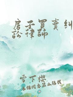 房子买卖纠纷诉讼律师 房子买卖纠纷诉讼律师