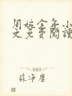 周婉余年小说全文免费阅读无弹窗 周婉余年小说全文免费阅读无弹窗