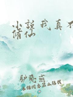 小说 我真不会修仙