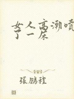 女人高潮喷水喷了一床