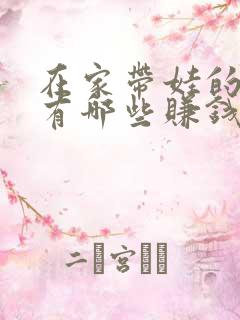在家带娃的宝妈有哪些赚钱的方法