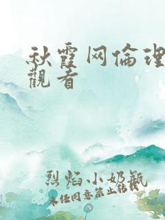 秋霞网伦理在线观看