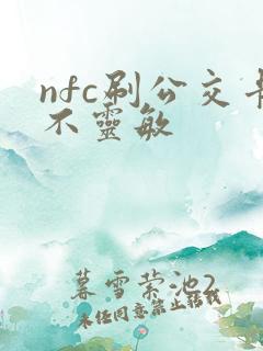 nfc刷公交卡不灵敏 nfc刷公交卡不灵敏