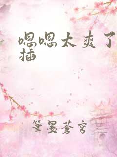 嗯嗯太爽了用力插