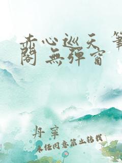 赤心巡天 笔趣阁 无弹窗 赤心巡天 笔趣阁 无弹窗