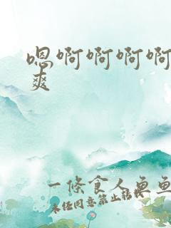 嗯啊啊啊啊啊好爽 嗯啊啊啊啊啊好爽