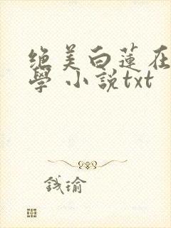 绝美白莲在线教学 小说txt
