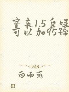 宝来1.5自吸可以加95号油不