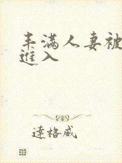 丰满人妻被疯狂进入