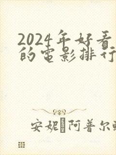 2024年好看的电影排行榜前十名 2024年好看的电影排行榜前十名