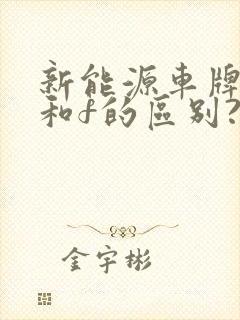 新能源车牌照d和f的区别? 新能源车牌照d和f的区别?