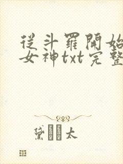 从斗罗开始俘获女神txt完整无错版 从斗罗开始俘获女神txt完整无错版