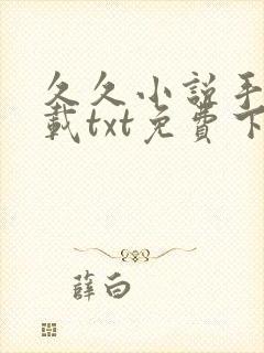 久久小说手机下载txt免费下