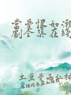 当爱恨如潮生短剧全集在线观看 当爱恨如潮生短剧全集在线观看