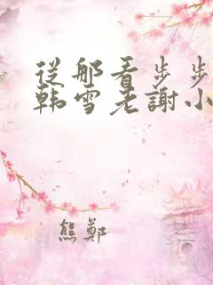 从那看步步惊情韩雪老谢小说