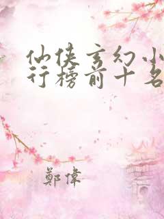 仙侠玄幻小说排行榜前十名 仙侠玄幻小说排行榜前十名