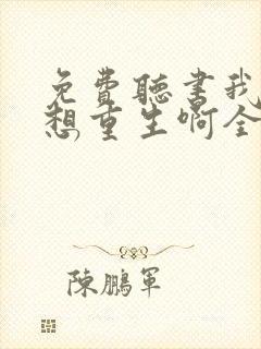 免费听书我真没想重生啊全本