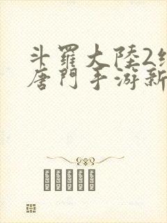 斗罗大陆2绝世唐门手游新区