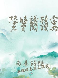 陆时谦顾念小说免费阅读无弹窗