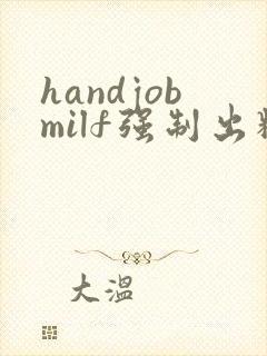 handjobmilf强制出精