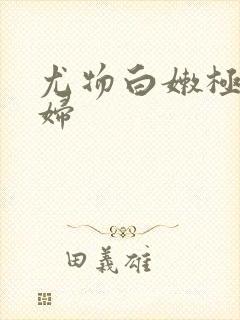 尤物白嫩极品少妇 尤物白嫩极品少妇
