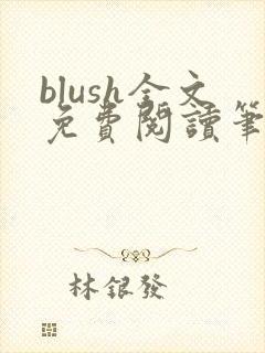 blush全文免费阅读笔趣阁无弹窗 blush全文免费阅读笔趣阁无弹窗