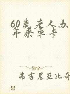 60岁老人办老年乘车卡