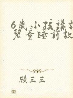6岁小孩讲故事儿童睡前故事