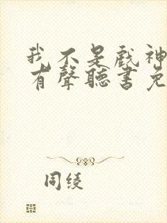 我不是戏神小说有声听书免费
