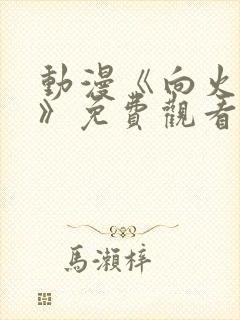 动漫《向火而生》免费观看