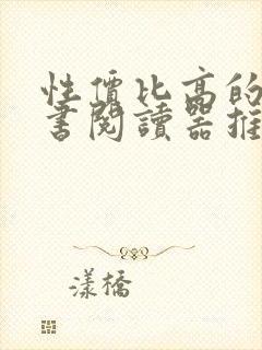 性价比高的电子书阅读器推荐 性价比高的电子书阅读器推荐