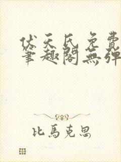 伏天氏免费阅读笔趣阁无弹窗