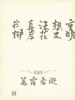 我真没想重生啊柳岸花又明小说名字