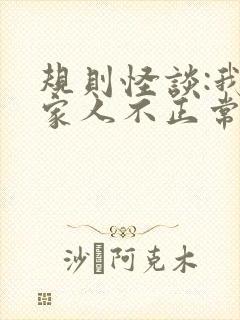 规则怪谈:我的家人不正常全文阅读全文