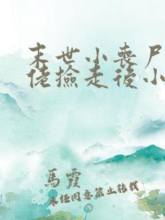 末世小丧尸被大佬捡走后小说免费