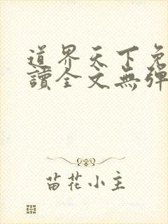 道界天下免费阅读全文无弹窗