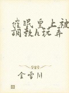 催眠皇上被当众调教h玩弄