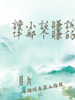 读小说赚钱的软件哪个赚的多
